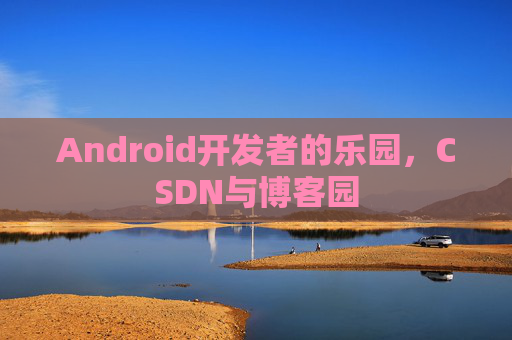 Android开发者的乐园，CSDN与博客园