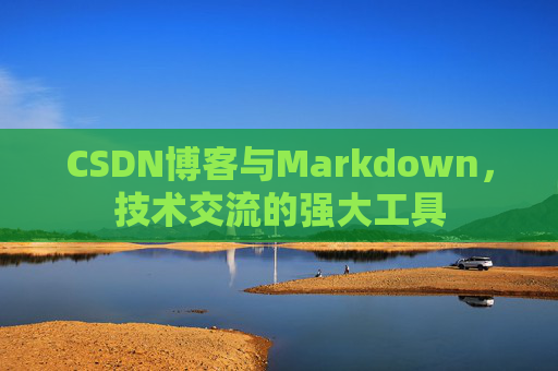 CSDN博客与Markdown，技术交流的强大工具
