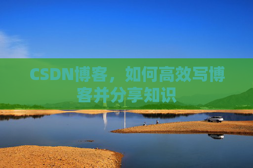 CSDN博客，如何高效写博客并分享知识