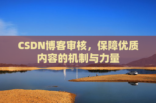 CSDN博客审核，保障优质内容的机制与力量