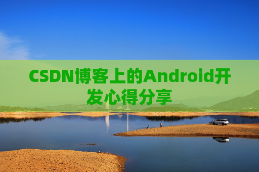 CSDN博客上的Android开发心得分享