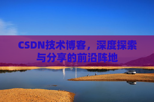 CSDN技术博客，深度探索与分享的前沿阵地